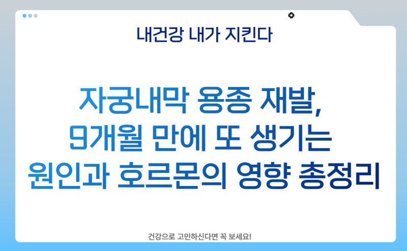 자궁내막 용종 재발, 9개월 만에 또 생기는 원인과 호르몬의 영향 총정리