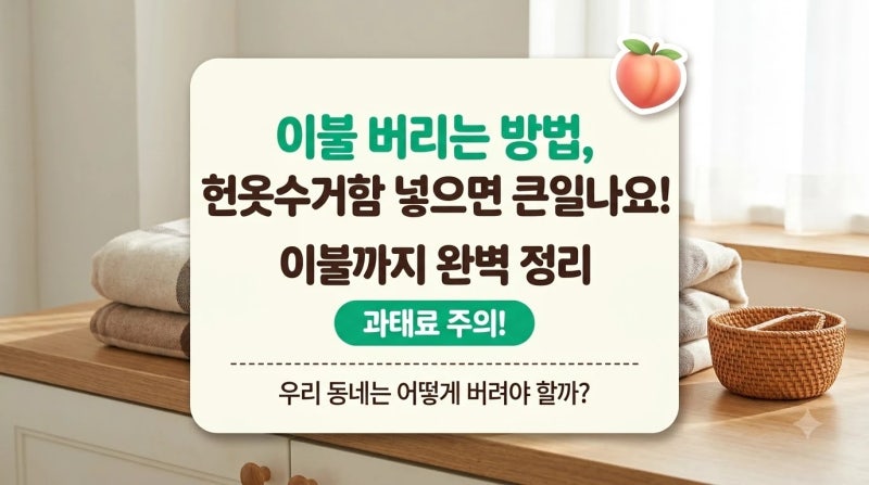 이불 버리는 방법, 헌옷수거함 넣으면 큰일나요! 솜이불부터 얇은 이불까지 완벽 정리
