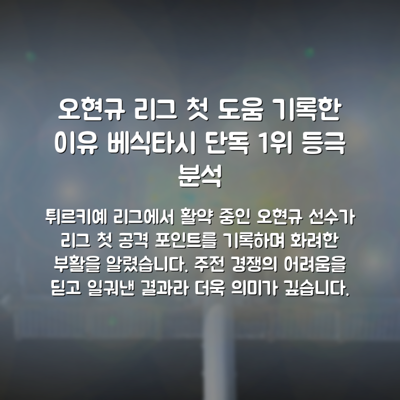 오현규 리그 첫 도움 기록한 이유 베식타시 단독 1위 등극 분석