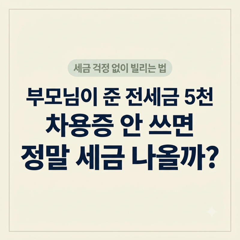부모님이 보태준 전세금 5천만 원, 차용증 안 쓰면 정말 세금 나올까?