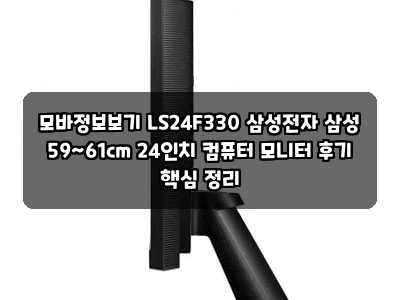모바정보보기 LS24F330 삼성전자 삼성 59~61cm 24인치 컴퓨터 모니터 후기 핵심 정리