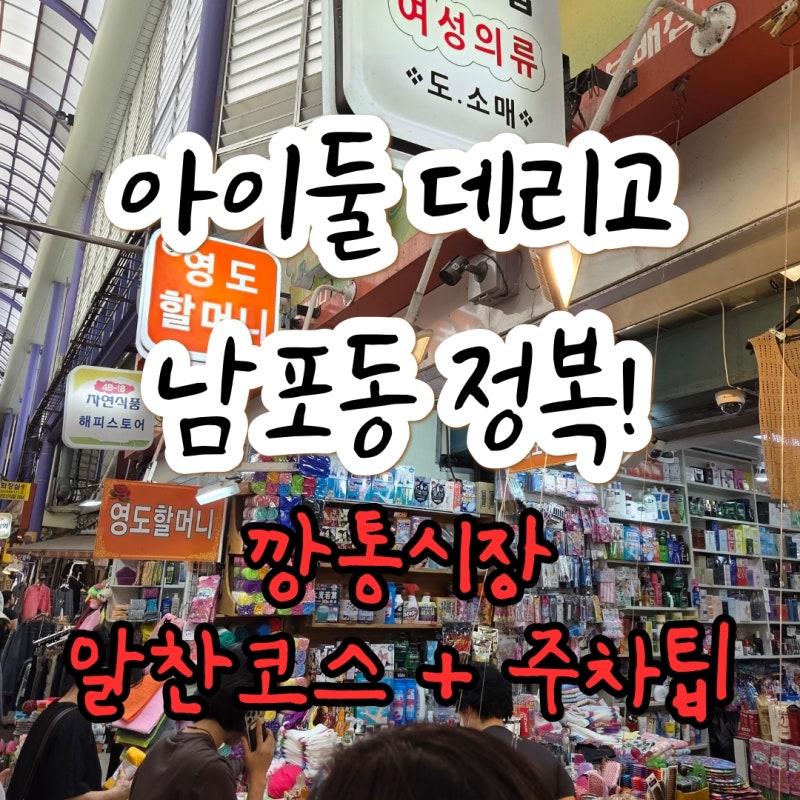 부산 남포동 아이와 가볼만한곳｜깡통시장 쇼핑코스부터 주차팁까지