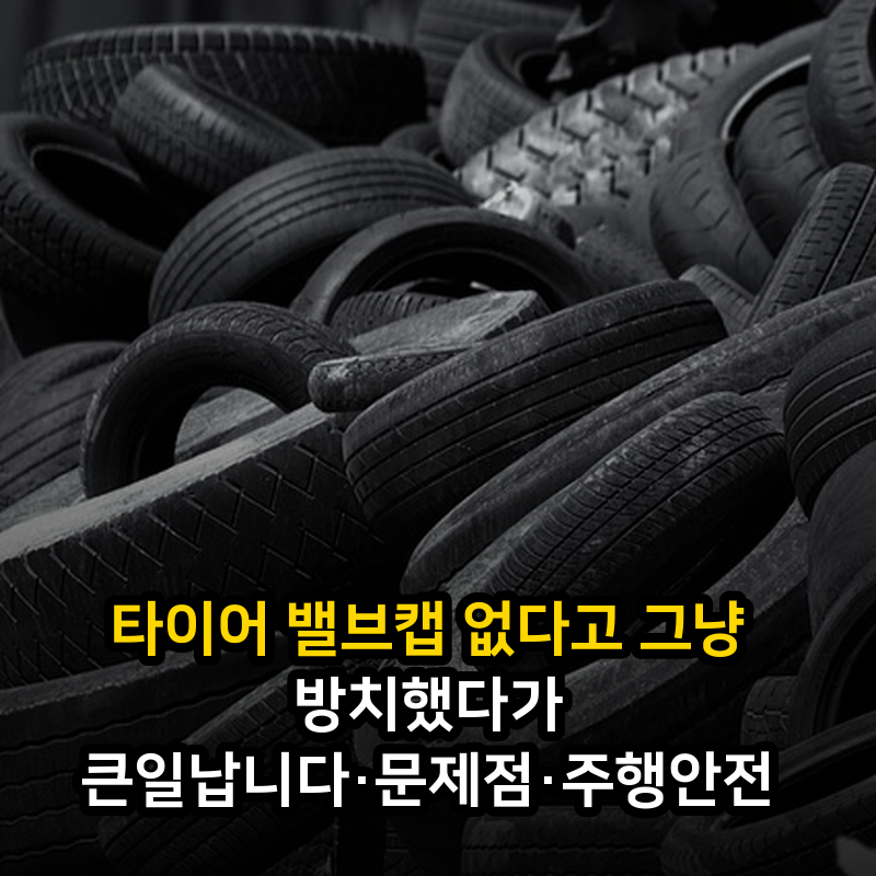 타이어 밸브캡 없다고 그냥 방치했다가 큰일납니다·문제점·주행안전