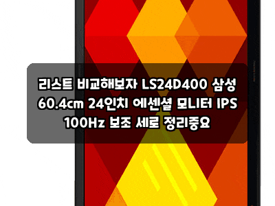 리스트 비교해보자 LS24D400 삼성 60.4cm 24인치 에센셜 모니터 IPS 100Hz 보조 세로 정리중요