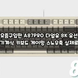 요즘구입한 A87PRO 다얼유 8K 유선 기계식 키보드 게이밍 스노우축 실제로