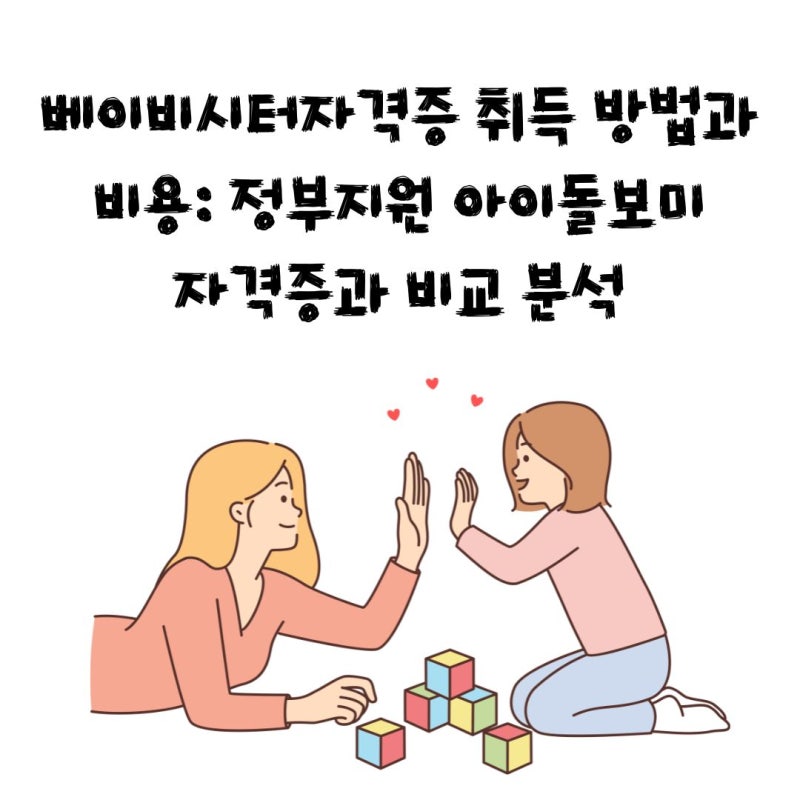 베이비시터자격증 취득 방법과 비용: 정부지원 아이돌보미자격증과 비교 분석