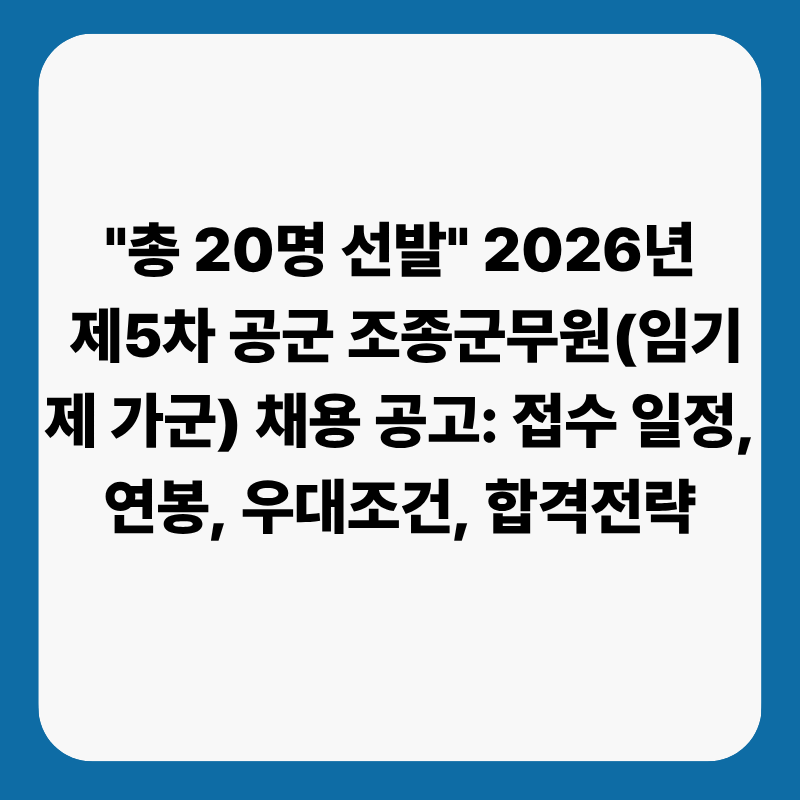 "총 20명 선발" 2026년 제5차 공군 조종군무원(임기제 가군) 채용 공고: 접수 일정, 연봉, 우대조....