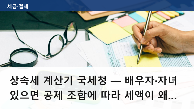 상속세 계산기 국세청 — 배우자·자녀 있으면 공제 조합에 따라 세액이 왜 달라지나