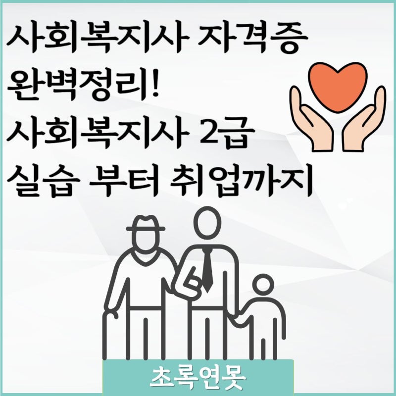 사회복지사 자격증 완벽 정리! 사회복지사 2급 실습부터 취업까지