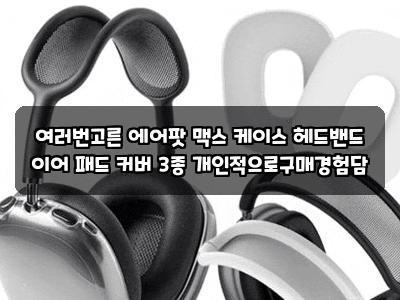 여러번고른 에어팟 맥스 케이스 헤드밴드 이어 패드 커버 3종 개인적으로구매경험담