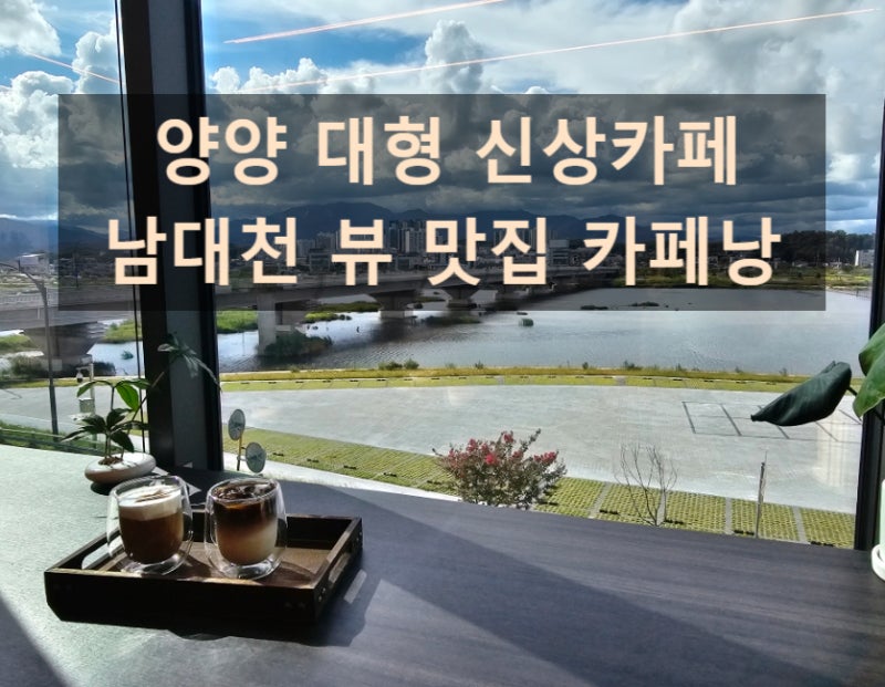 양양 신상 대형카페,남대천 뷰 맛집 베트남커피를 맛볼수 있는 -카페낭