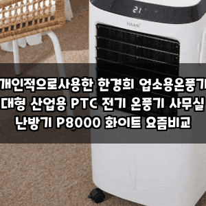 개인적으로사용한 한경희 업소용온풍기 대형 산업용 PTC 전기 온풍기 사무실 난방기 P8000 화....
