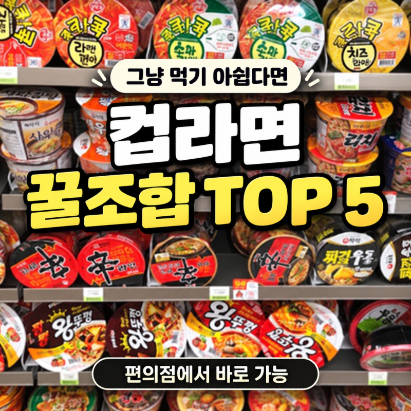 편의점 컵라면 추천, 그냥 먹기 아쉬울 때 딱 좋은 꿀조합 TOP 5