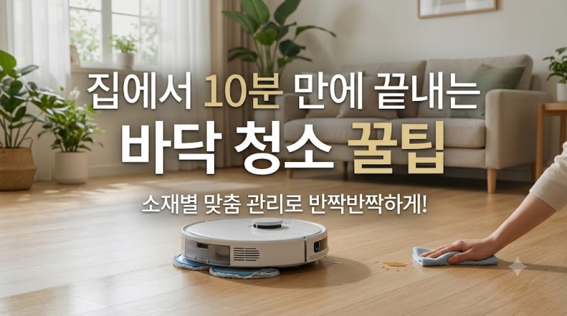 거실 바닥 끈적임 제거부터 묵은 때까지, 집에서 10분 만에 끝내는 바닥 청소 꿀팁