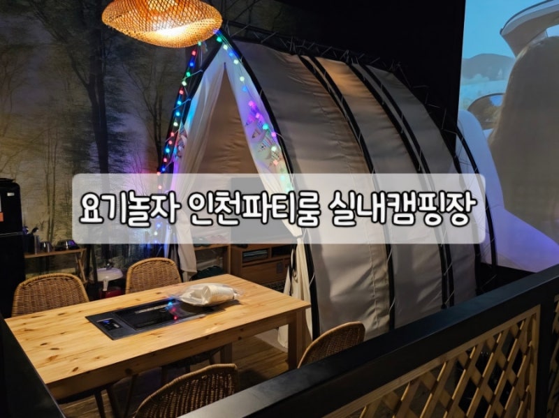 인천 실내데이트 추천｜요기놀자 인천파티룸 실내캠핑장, 몸만 가도 즐기는 바베큐 데이트