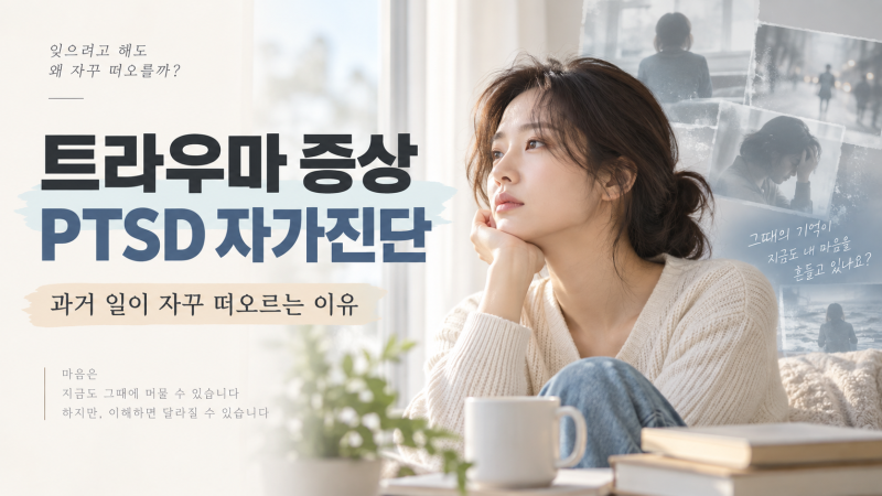 트라우마 증상과 PTSD 자가진단, 과거 일이 자꾸 떠오르는 이유