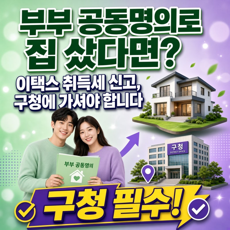 부부 공동명의로 집 샀다면? 이택스 취득세 신고, 구청에 가셔야 합니다