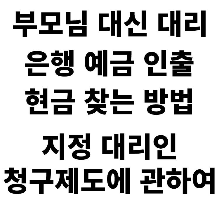 은행 업무 대리인 예금 인출 현금 찾는 방법 및 지정 대리인 청구 제도