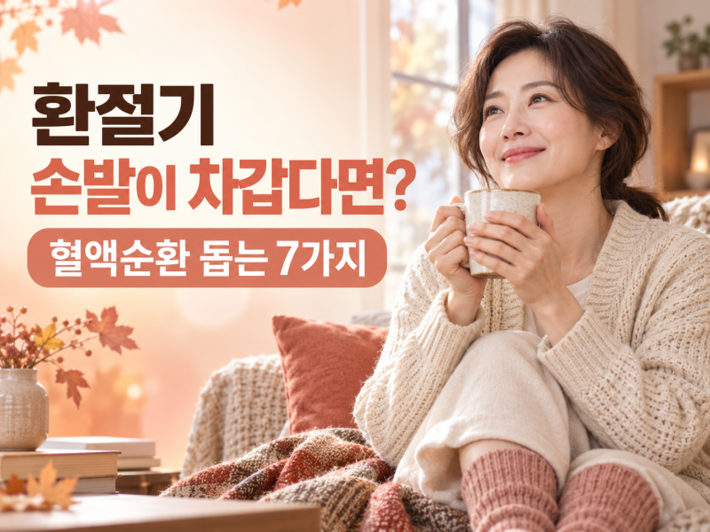 환절기 손발이 차가우신가요? 혈액순환 돕는 7가지와 병원 가야 할 신호
