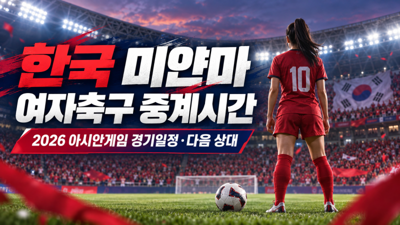 한국 미얀마 여자축구 중계시간｜2026 아시안게임 경기일정·다음 상대 총정리