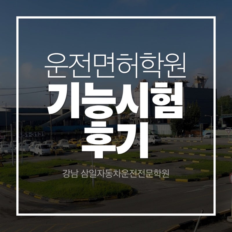 운전면허 취득 후기 ②｜운전전문학원 등록부터 장내기능검정(시험)까지 - 강남 삼일자동차....
