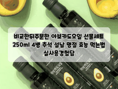 비교한뒤주문한 아보카도오일 선물세트 250ml 4병 추석 설날 명절 효능 먹는법 실사용경험담