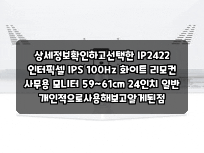 상세정보확인하고선택한 IP2422 인터픽셀 IPS 100Hz 화이트 리모컨 사무용 모니터 59~61cm 24인치 ....