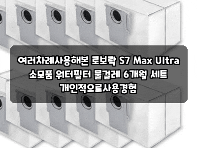 여러차례사용해본 로보락 S7 Max Ultra 소모품 워터필터 물걸레 6개월 세트 개인적으로사용경험