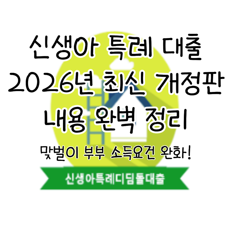 신생아 특례 매매 대출 2026 최신 개정판: 신청 조건 및 금리표 완벽 정리(맞벌이 부부 소득요....