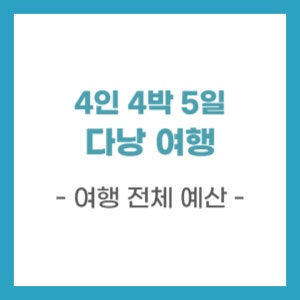 다낭 4인 가족여행 경비 정리 | 4박 5일 예산 500만원