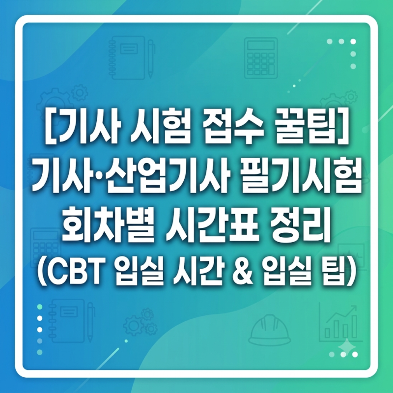 [기사 시험 접수 꿀팁] 기사·산업기사 필기시험 회차별 시간표 정리 (CBT 입실 시간 & 입실 팁)
