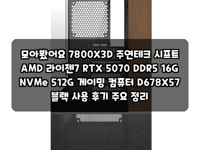 모아봤어요 7800X3D 주연테크 시프트 AMD 라이젠7 RTX 5070 DDR5 16G NVMe 512G 게이밍 컴퓨터 D678X57 블....