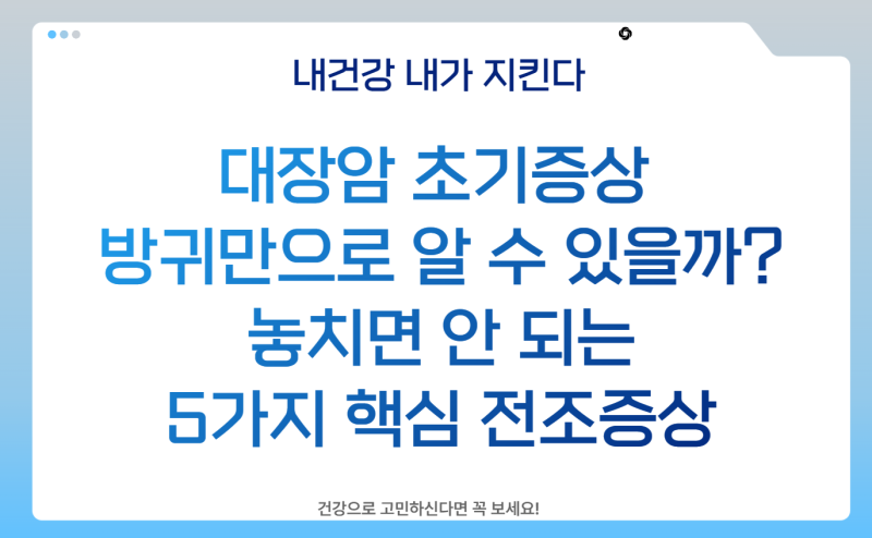 대장암 초기증상 방귀만으로 알 수 있을까? 놓치면 안 되는 5가지 핵심 전조증상