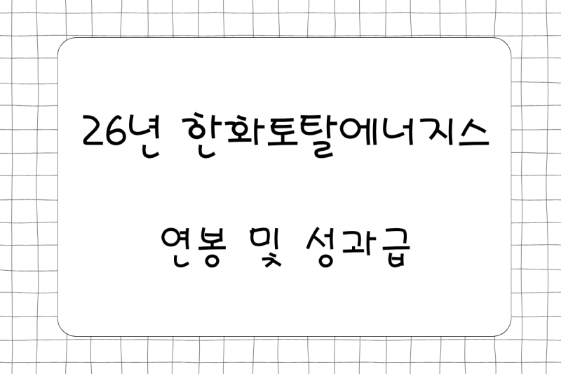 26년 한화토탈에너지스 연봉(채용, 초봉, 사원, 대리, 과장, 차장, 성과급), 복리후생