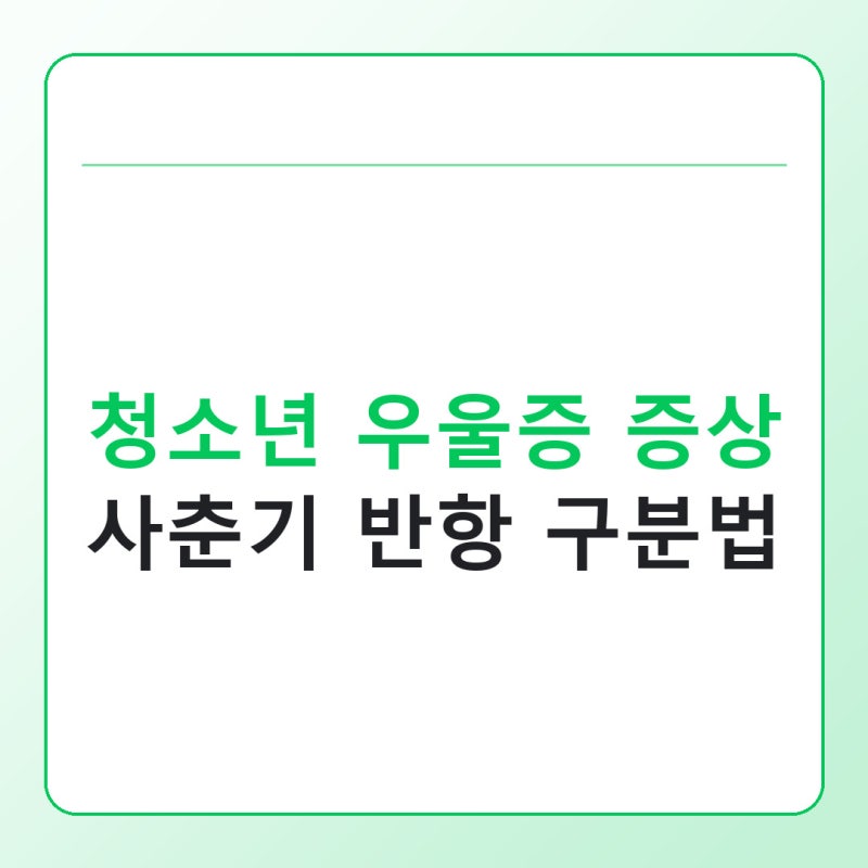 청소년 우울증 증상, 사춘기 반항과 헷갈릴 때 구분법