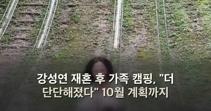 강성연 재혼 후 가족 캠핑, "더 단단해졌다" 10월 계획까지