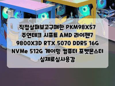 직접살펴보고구매한 PKM98X57 주연테크 시프트 AMD 라이젠7 9800X3D RTX 5070 DDR5 16G NVMe 512G 게이밍 ....