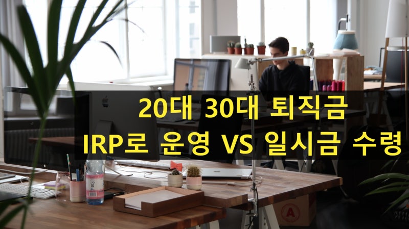 퇴직금 IRP 수령 vs 일시금 해지 세금 차이 20대 30대 퇴사자가 꼭 알아야 할 퇴직소득세 절세법
