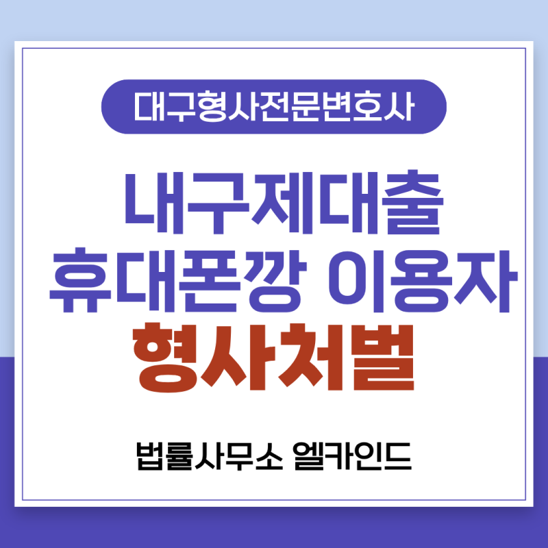 대구형사전문변호사 내구제대출·휴대폰깡 대출이용자도 형사처벌 대상이 됩니다.