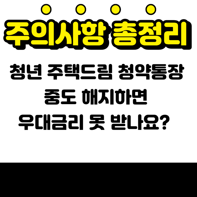 청년 주택드림 청약통장 중도 해지하면 우대금리 못 받나요? (주의사항 총정리)