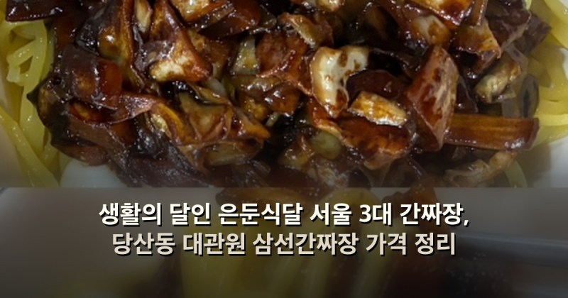 생활의 달인 은둔식달 서울 3대 간짜장, 당산동 대관원 삼선간짜장 가격 정리