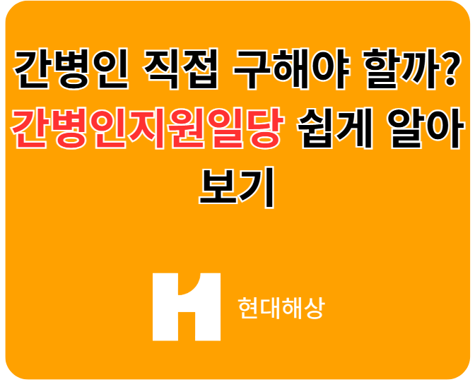 [현대해상] 간병인 직접 구해야 할까? 간병인지원일당 쉽게 알아보기