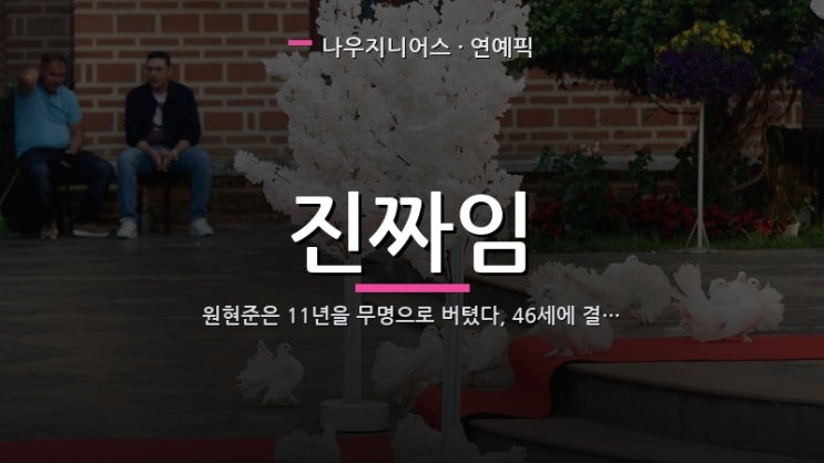 <b>원현준</b>은 11년을 무명으로 버텼다, 46세에 <b>결혼</b>한다