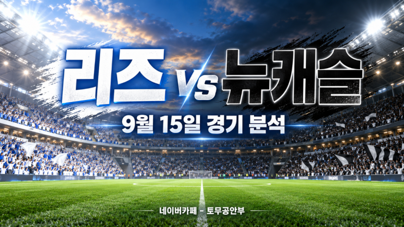 9월 15일 리즈 vs 뉴캐슬 분석｜엘런드 로드 승부의 핵심 변수