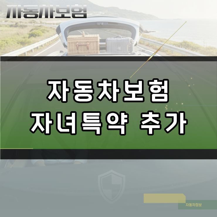 자동차보험 자녀특약 추가 방법과 제출 서류 및 중도 신청 환급 기준