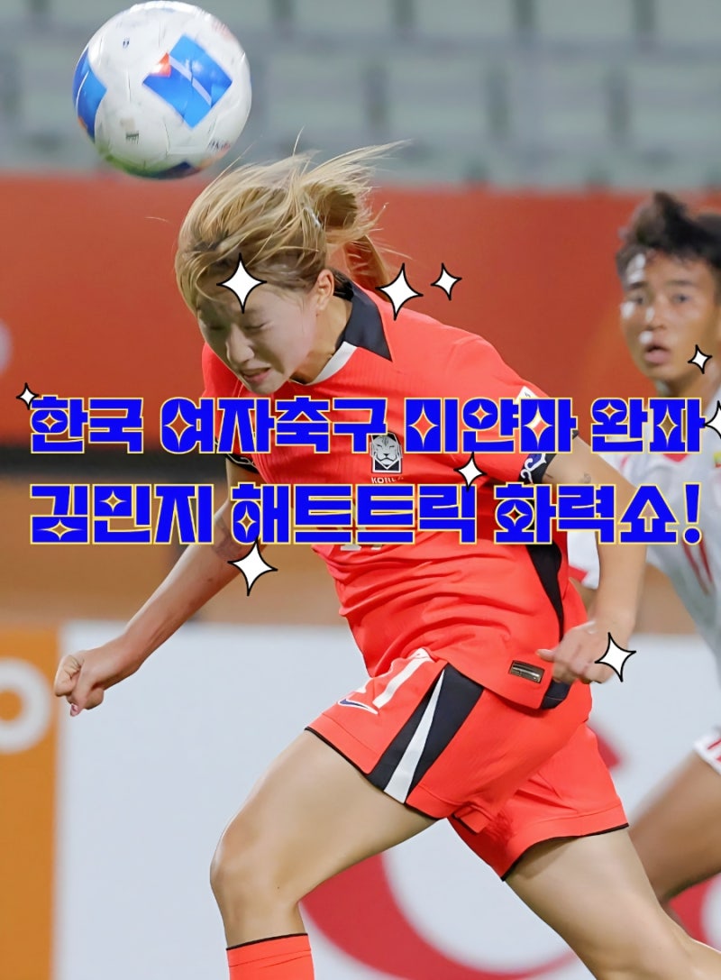 한국 여자축구 미얀마 5-0 완파! 김민지 해트트릭 화력쇼