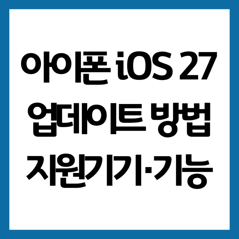 아이폰 iOS 27 업데이트 방법｜지원기기·기능·설치 시간 총정리