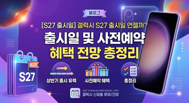 갤럭시S27 출시일 언제일까? 출시일 및 사전예약 혜택 전망 총정리