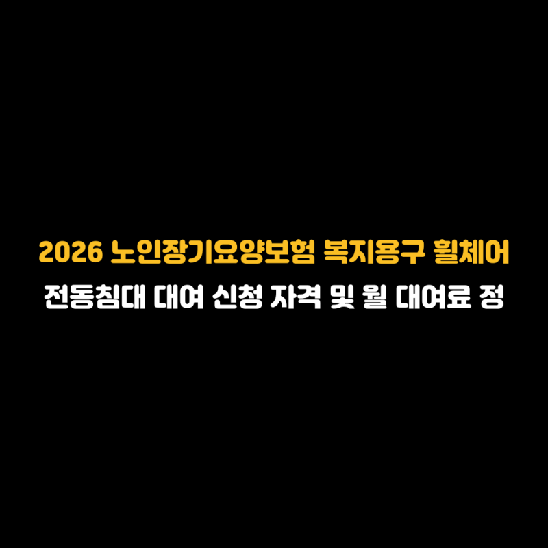 2026 노인장기요양보험 복지용구 휠체어 전동침대 대여 신청 자격 및 월 대여료 정리 최신 기....