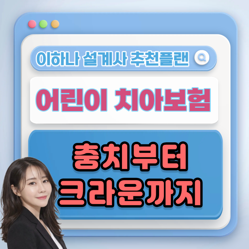 어린이 치아보험, 충치부터 크라운까지 어떻게 준비할까요?